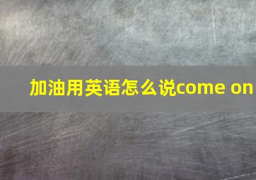 加油用英语怎么说come on